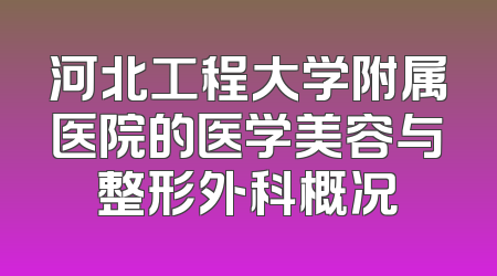 河北工程大学附属医院的医学美容与整形外科概况