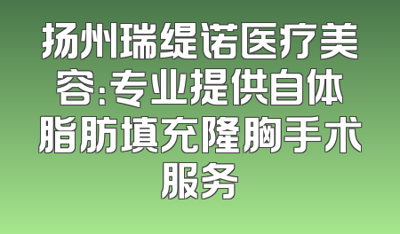 扬州瑞缇诺医疗美容：专业提供自体脂肪填充隆胸手术服务