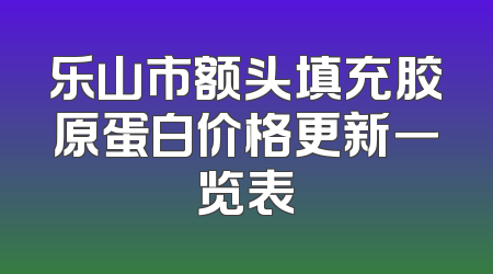 乐山市额头填充胶原蛋白价格更新一览表