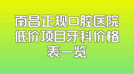 南昌正规口腔医院低价项目牙科价格表一览