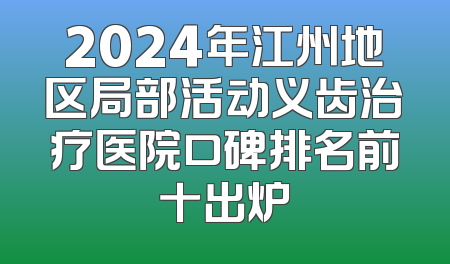 2024年江州地区局部活动义齿治疗医院口碑排名前十出炉