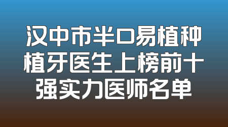 汉中市半口易植种植牙医生上榜前十强实力医师名单
