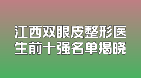 江西双眼皮整形医生前十强名单揭晓