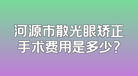 河源市散光眼矫正手术费用是多少？