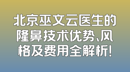 北京巫文云医生的隆鼻技术优势、风格及费用全解析！