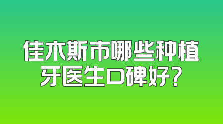 佳木斯市哪些种植牙医生口碑好？