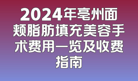 2024年亳州面颊脂肪填充美容手术费用一览及收费指南