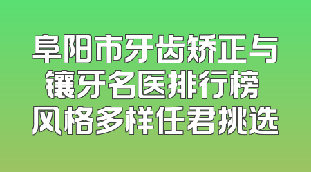 阜阳市牙齿矫正与镶牙名医排行榜 风格多样任君挑选