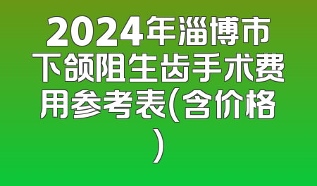 2024年淄博市下颌阻生齿手术费用参考表（含价格）