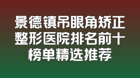 景德镇吊眼角矫正整形医院排名前十榜单精选推荐