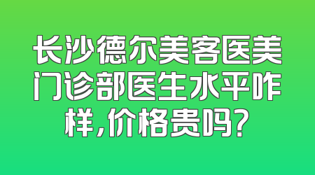 长沙德尔美客医美门诊部医生水平咋样，价格贵吗？