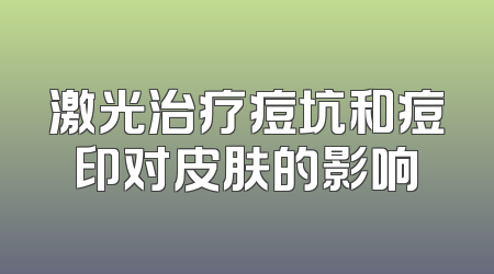 激光治疗痘坑和痘印对皮肤的影响