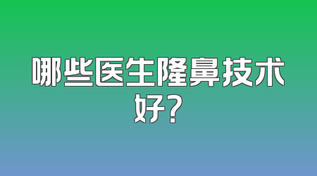 哪些医生隆鼻技术好？