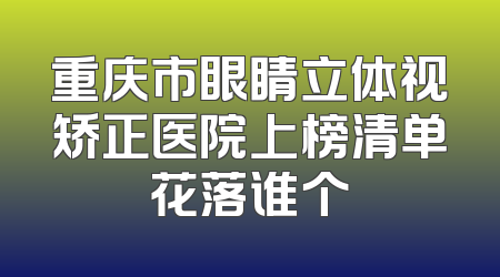 重庆市眼睛立体视矫正医院上榜清单花落谁个
