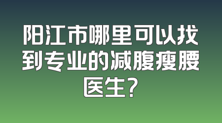 阳江市哪里可以找到专业的减腹瘦腰医生？