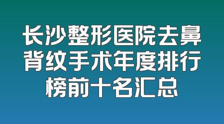 长沙整形医院去鼻背纹手术年度排行榜前十名汇总