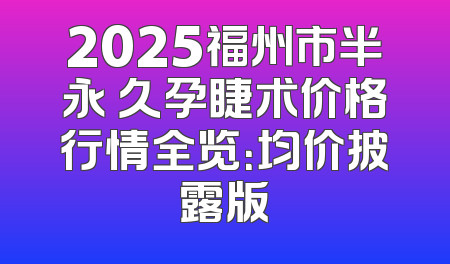 2025福州市半永 久孕睫术价格行情全览：均价披露版