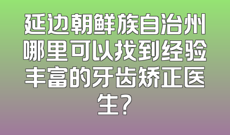 延边朝鲜族自治州哪里可以找到经验丰富的牙齿矫正医生？