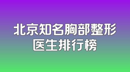北京知名胸部整形医生排行榜