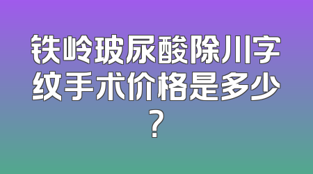铁岭玻尿酸除川字纹手术价格是多少？