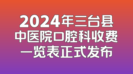 2024年三台县中医院口腔科收费一览表正式发布