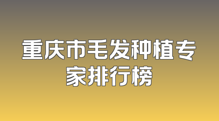 重庆市毛发种植专家排行榜