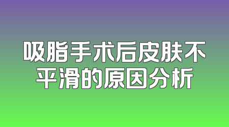 吸脂手术后皮肤不平滑的原因分析