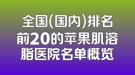 全国（国内）排名前20的苹果肌溶脂医院名单概览
