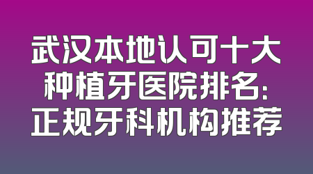 武汉本地认可十大种植牙医院排名：正规牙科机构推荐