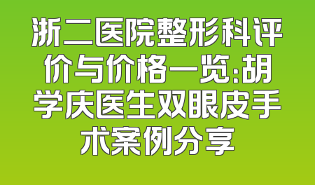 浙二医院整形科评价与价格一览：胡学庆医生双眼皮手术案例分享