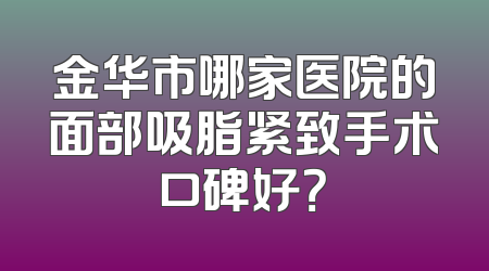 金华市哪家医院的面部吸脂紧致手术口碑好？