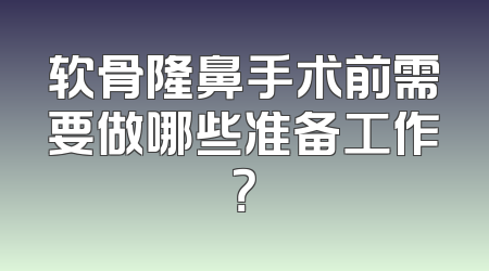 软骨隆鼻手术前需要做哪些准备工作？