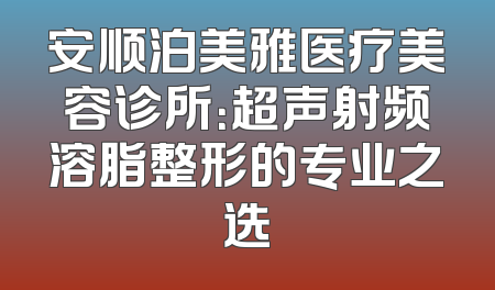安顺泊美雅医疗美容诊所：超声射频溶脂整形的专业之选