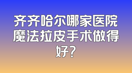 齐齐哈尔哪家医院魔法拉皮手术做得好？