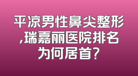 平凉男性鼻尖整形，瑞嘉丽医院排名为何居首？