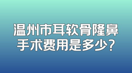 温州市耳软骨隆鼻手术费用是多少？