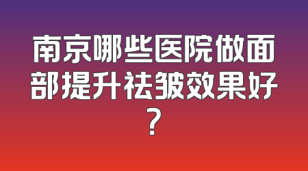 南京哪些医院做面部提升祛皱效果好？
