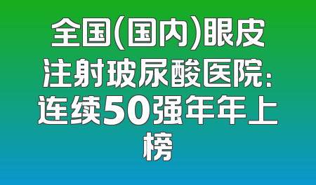 全国（国内）眼皮注射玻尿酸医院：连续50强年年上榜
