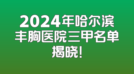 2024年哈尔滨丰胸医院三甲名单揭晓！
