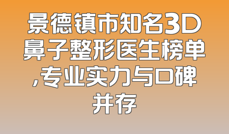 景德镇市知名3D鼻子整形医生榜单，专业实力与口碑并存