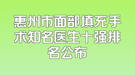 惠州市面部填充手术知名医生十强排名公布