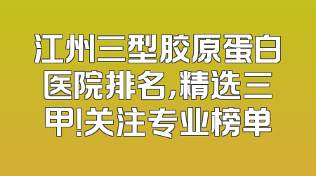 江州三型胶原蛋白医院排名，精选三甲！关注专业榜单