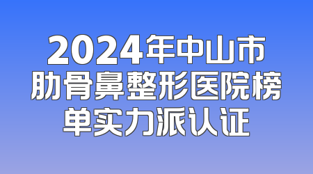 2024年中山市肋骨鼻整形医院榜单实力派认证