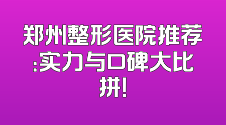 郑州整形医院推荐：实力与口碑大比拼！