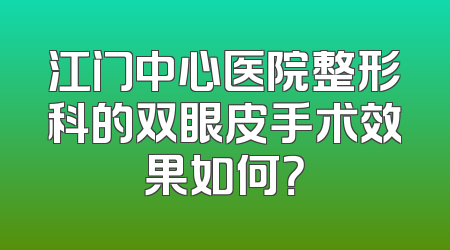 江门中心医院整形科的双眼皮手术效果如何？