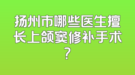 扬州市哪些医生擅长上颌窦修补手术？