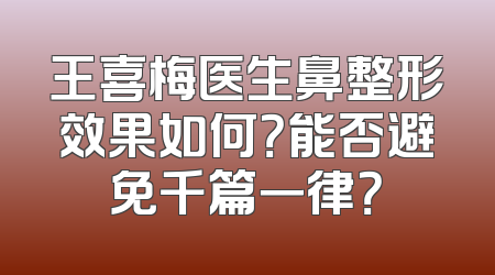 王喜梅医生鼻整形效果如何？能否避免千篇一律？