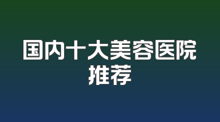 国内十大美容医院推荐