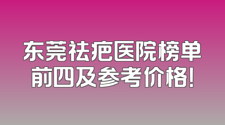 东莞祛疤医院榜单前四及参考价格！
