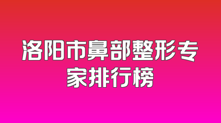 洛阳市鼻部整形专家排行榜